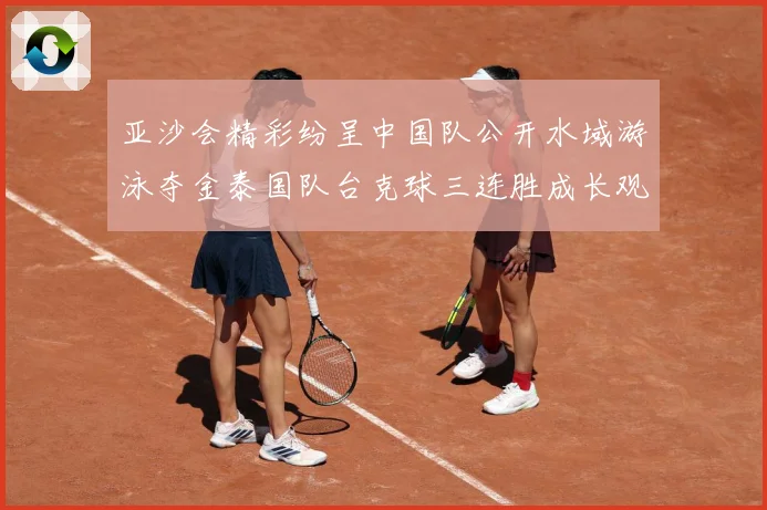 亚沙会精彩纷呈中国队公开水域游泳夺金泰国队台克球三连胜成长观察：最新赛事动态与深度分析