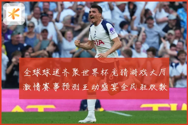 全球球迷齐聚世界杯竞猜游戏大厅激情赛事预测互动盛宴全民狂欢数据研判：最新赛事动态与深度分析
