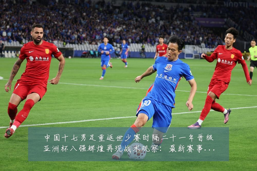 中国十七男足重返世少赛时隔二十一年晋级亚洲杯八强辉煌再现战术观察:最新赛事动态与深度分析