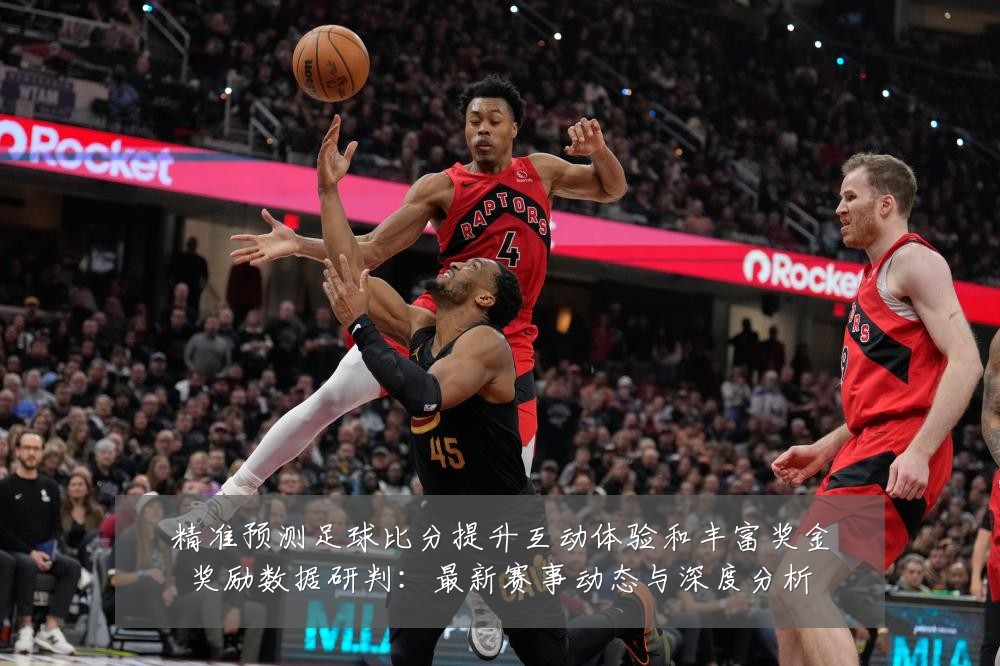 精准预测足球比分提升互动体验和丰富奖金奖励数据研判:最新赛事动态与深度分析