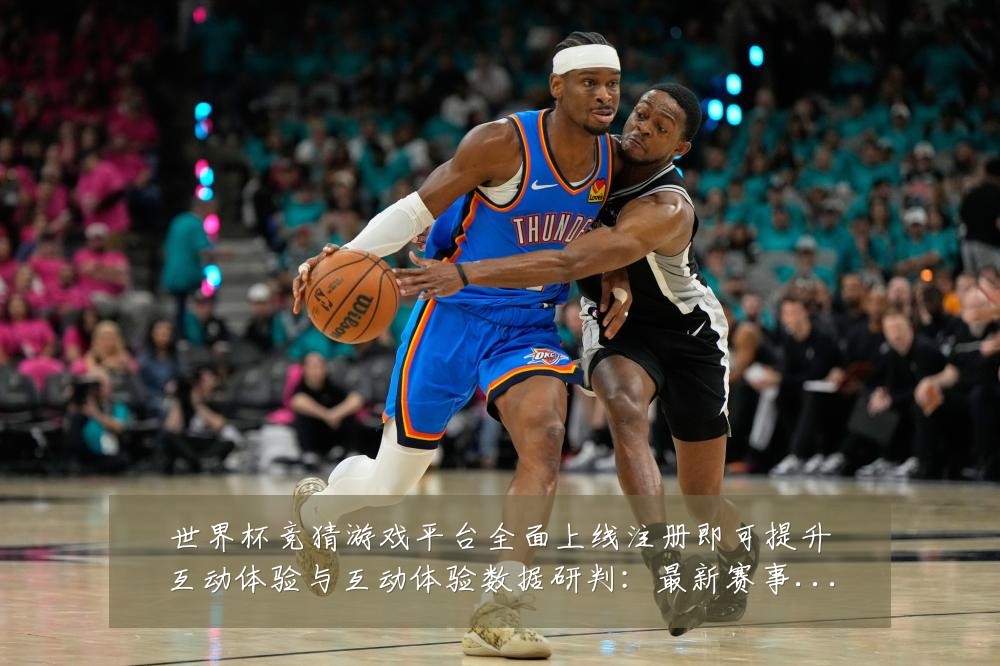 世界杯竞猜游戏平台全面上线注册即可提升互动体验与互动体验数据研判:最新赛事动态与深度分析