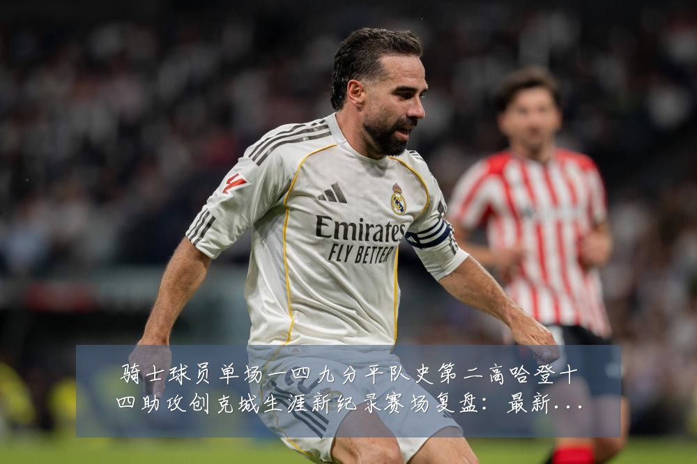骑士球员单场一四九分平队史第二高哈登十四助攻创克城生涯新纪录赛场复盘：最新赛事动态与深度分析