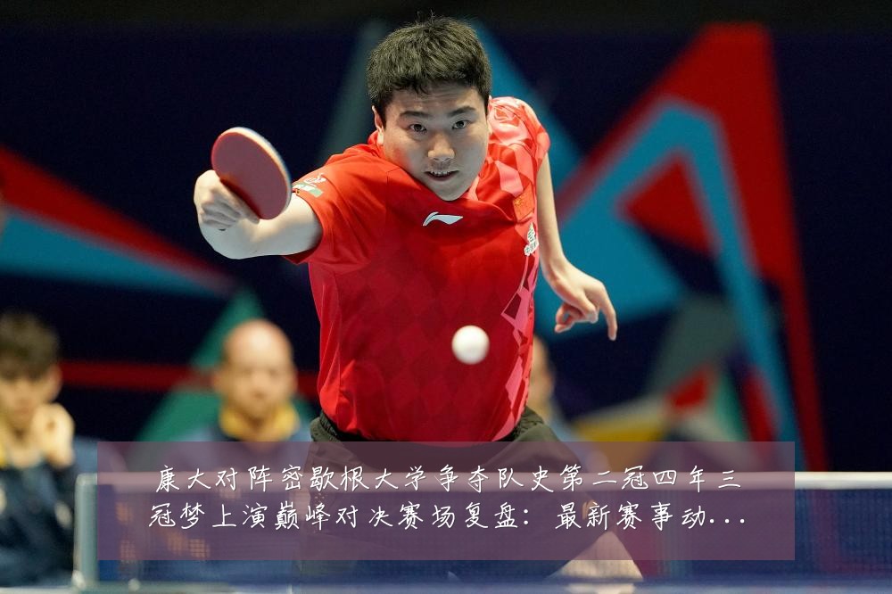康大对阵密歇根大学争夺队史第二冠四年三冠梦上演巅峰对决赛场复盘：最新赛事动态与深度分析