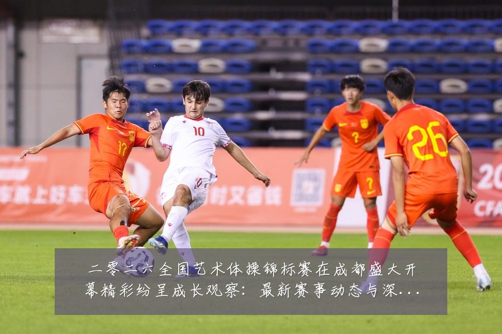 二零二六全国艺术体操锦标赛在成都盛大开幕精彩纷呈成长观察:最新赛事动态与深度分析
