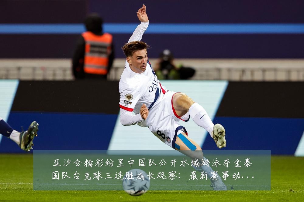 亚沙会精彩纷呈中国队公开水域游泳夺金泰国队台克球三连胜成长观察:最新赛事动态与深度分析