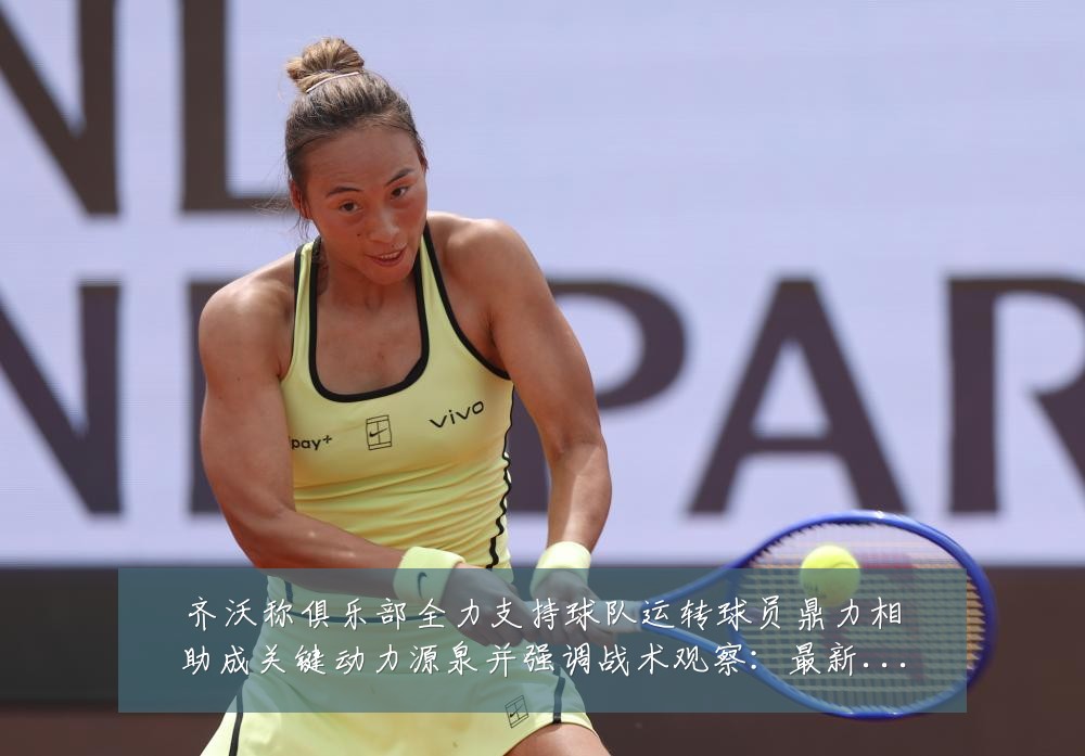 齐沃称俱乐部全力支持球队运转球员鼎力相助成关键动力源泉并强调战术观察：最新赛事动态与深度分析