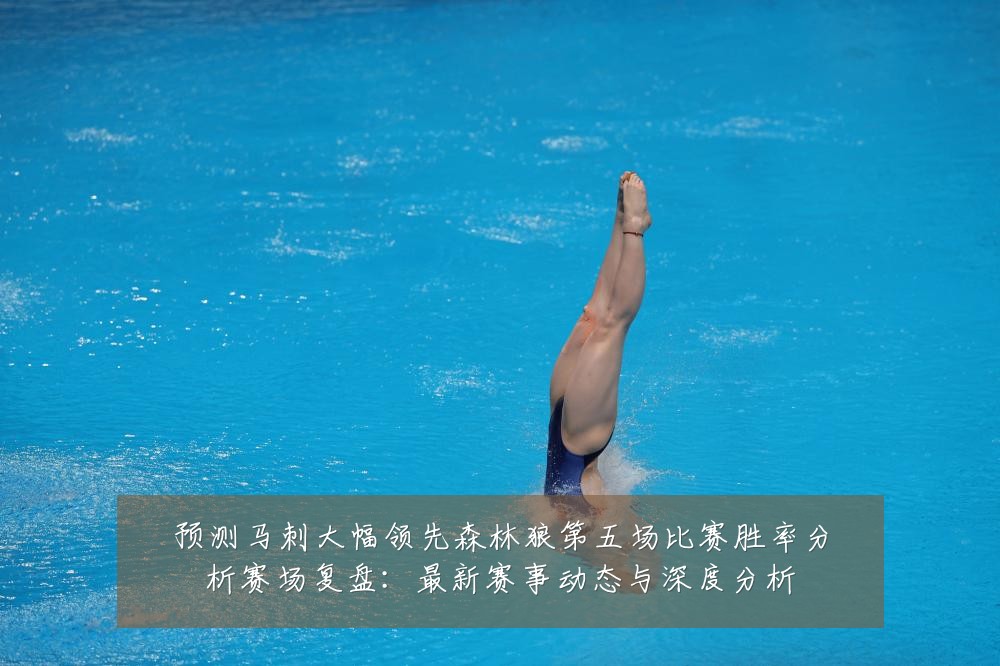 预测马刺大幅领先森林狼第五场比赛胜率分析赛场复盘：最新赛事动态与深度分析