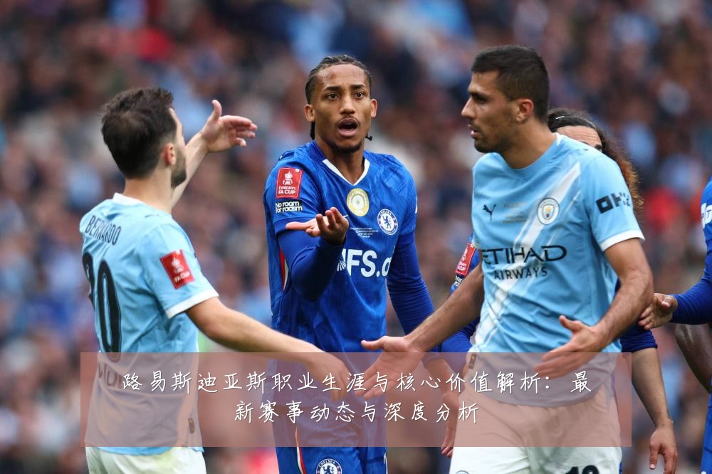 路易斯迪亚斯职业生涯与核心价值解析：最新赛事动态与深度分析